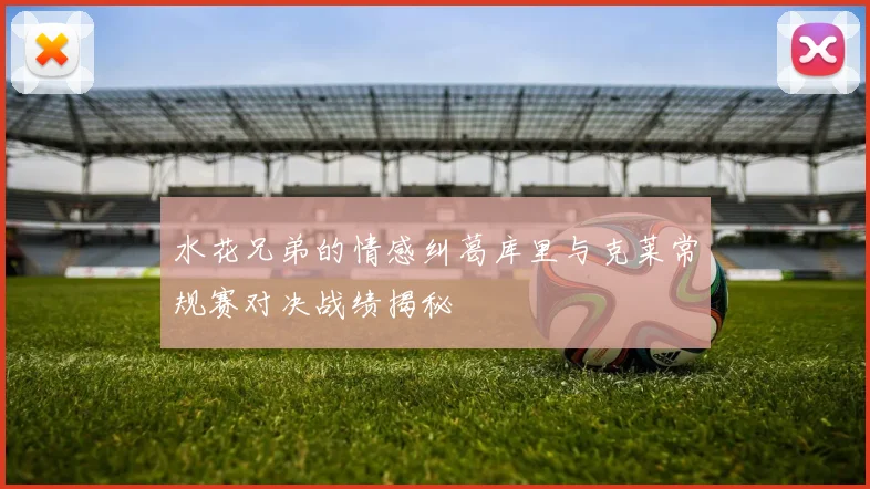 水花兄弟的情感纠葛库里与克莱常规赛对决战绩揭秘