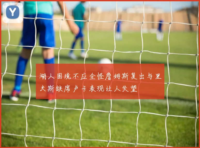 湖人困境不应全怪詹姆斯复出与里夫斯缺席卢卡表现让人失望