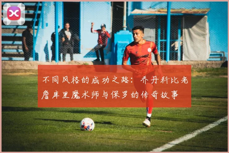不同风格的成功之路：乔丹科比老詹库里魔术师与保罗的传奇故事