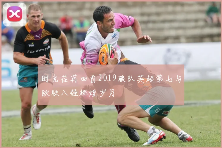 时光荏苒回首2019狼队英超第七与欧联八强辉煌岁月