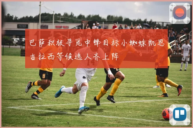 巴萨积极寻觅中锋目标小蜘蛛凯恩吉拉西等候选人齐上阵