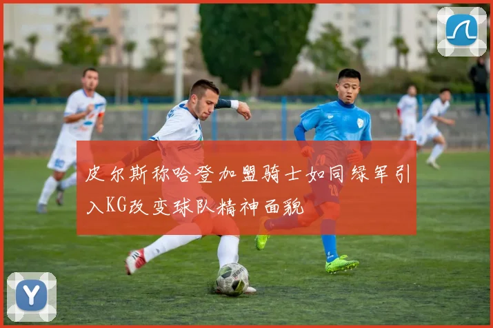 皮尔斯称哈登加盟骑士如同绿军引入KG改变球队精神面貌