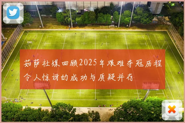 茹萨社媒回顾2025年艰难夺冠历程令人惊讶的成功与质疑并存