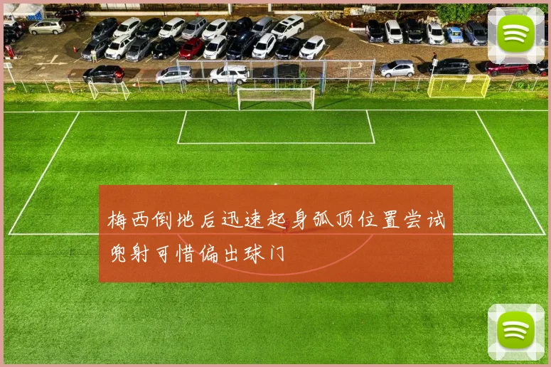 梅西倒地后迅速起身弧顶位置尝试兜射可惜偏出球门