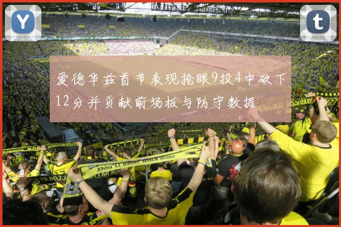 爱德华兹首节表现抢眼9投4中砍下12分并贡献前场板与防守数据