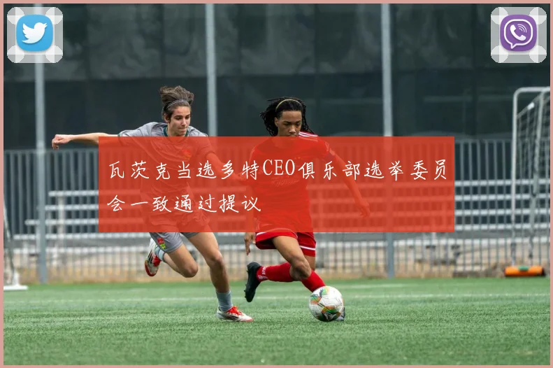 瓦茨克当选多特CEO俱乐部选举委员会一致通过提议