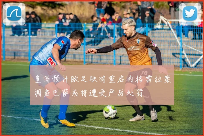 皇马预计欧足联将重启内格雷拉案调查巴萨或将遭受严厉处罚