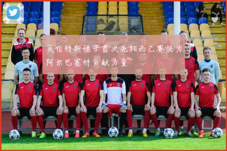 莫伦特斯侄子首次亮相西乙赛场为阿尔巴塞特贡献力量