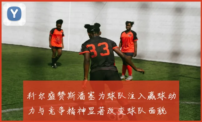 科尔盛赞斯潘塞为球队注入赢球动力与竞争精神显著改变球队面貌
