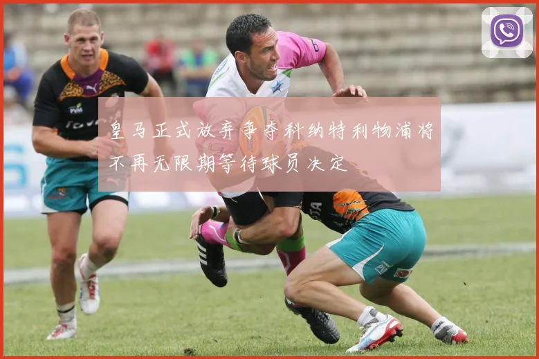 皇马正式放弃争夺科纳特利物浦将不再无限期等待球员决定