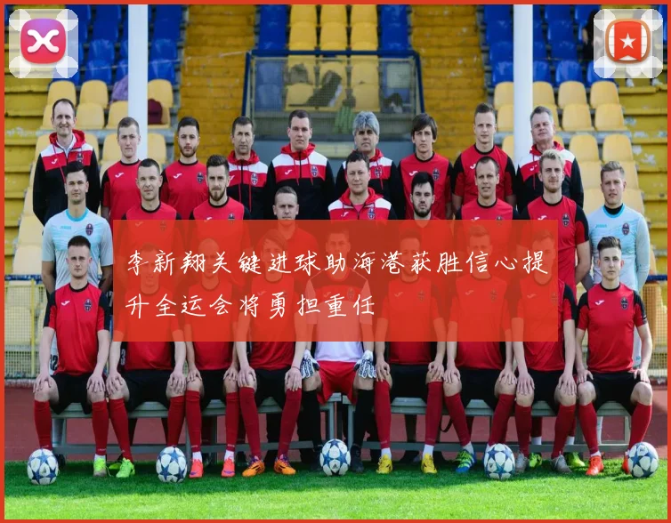 李新翔关键进球助海港获胜信心提升全运会将勇担重任