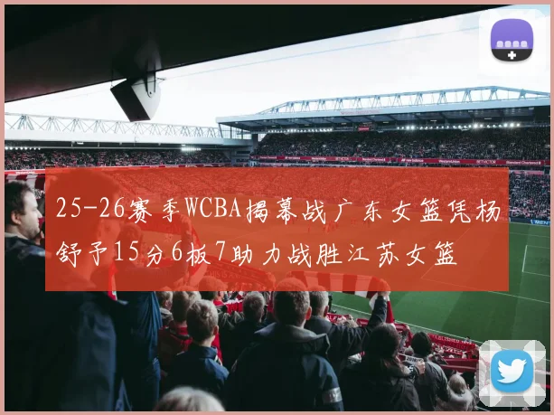 25-26赛季WCBA揭幕战广东女篮凭杨舒予15分6板7助力战胜江苏女篮