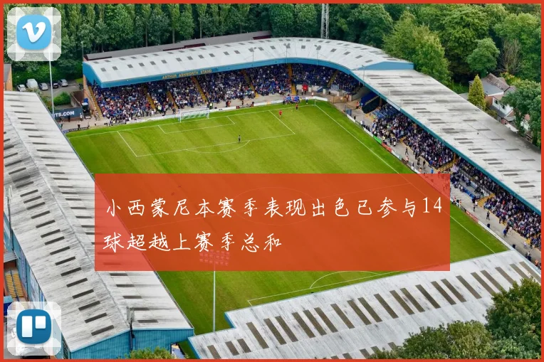小西蒙尼本赛季表现出色已参与14球超越上赛季总和